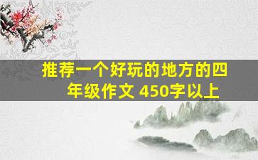 推荐一个好玩的地方的四年级作文 450字以上